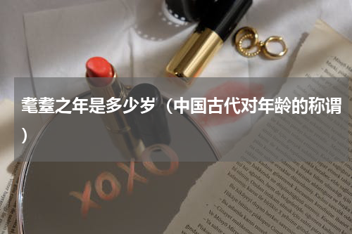 耄耋之年是多少岁（中国古代对年龄的称谓）