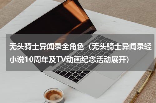 无头骑士异闻录全角色（无头骑士异闻录轻小说10周年及TV动画纪念活动展开）