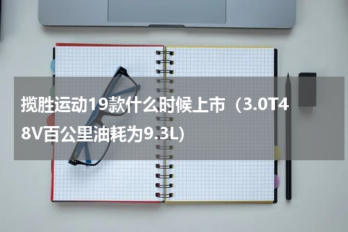 揽胜运动19款什么时候上市（3.0T48V百公里油耗为9.3L）