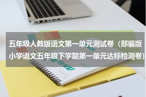 五年级人教版语文第一单元测试卷（部编版小学语文五年级下学期第一单元达标检测卷）