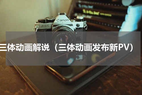 三体动画解说（三体动画发布新PV）