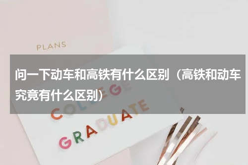 问一下动车和高铁有什么区别（高铁和动车究竟有什么区别）