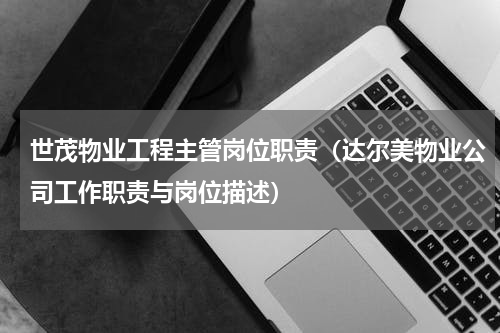 世茂物业工程主管岗位职责（达尔美物业公司工作职责与岗位描述）