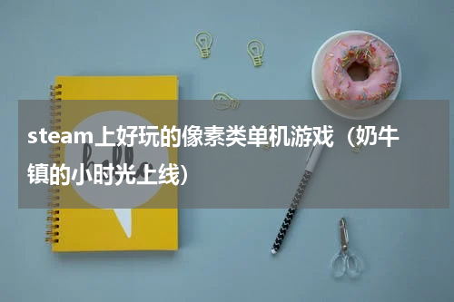steam上好玩的像素类单机游戏（奶牛镇的小时光上线）