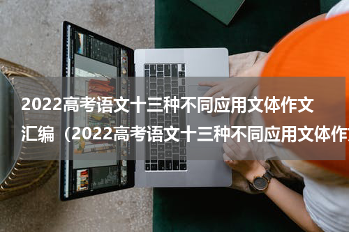 2022高考语文十三种不同应用文体作文汇编（2022高考语文十三种不同应用文体作文汇编）