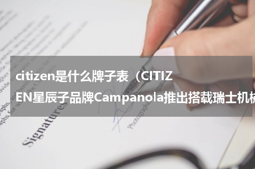 citizen是什么牌子表（CITIZEN星辰子品牌Campanola推出搭载瑞士机械机芯的全新计时秒表）