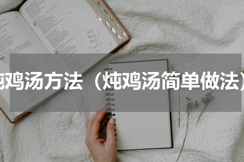 炖鸡汤方法（炖鸡汤简单做法）