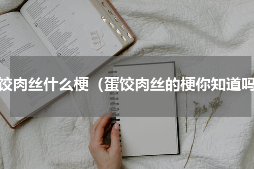 蛋饺肉丝什么梗（蛋饺肉丝的梗你知道吗）