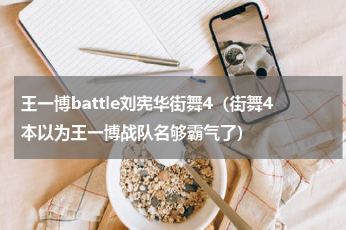王一博battle刘宪华街舞4（街舞4本以为王一博战队名够霸气了）