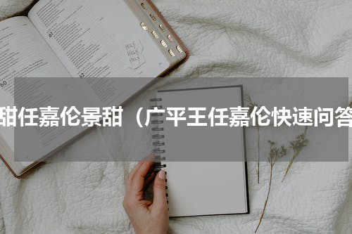超甜任嘉伦景甜（广平王任嘉伦快速问答）