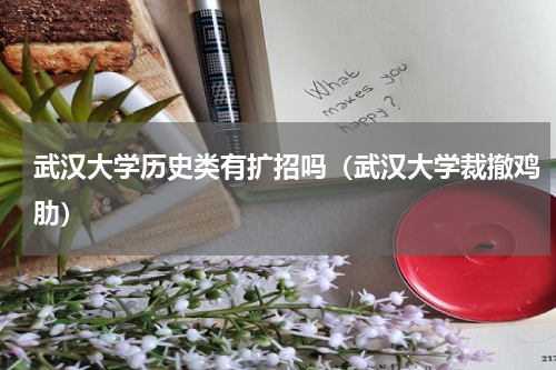 武汉大学历史类有扩招吗（武汉大学裁撤鸡肋）