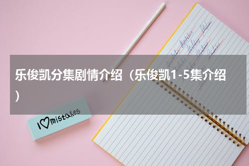 乐俊凯分集剧情介绍（乐俊凯1-5集介绍）