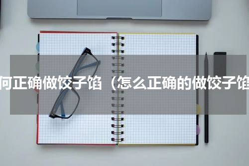 如何正确做饺子馅（怎么正确的做饺子馅）