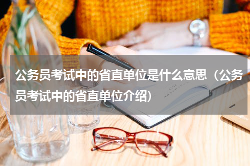 公务员考试中的省直单位是什么意思（公务员考试中的省直单位介绍）