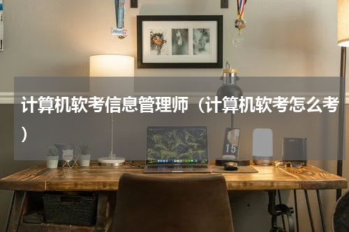 计算机软考信息管理师（计算机软考怎么考）