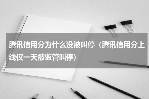 腾讯信用分为什么没被叫停（腾讯信用分上线仅一天被监管叫停）