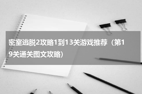 密室逃脱2攻略1到13关游戏推荐（第19关通关图文攻略）