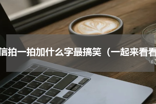 微信拍一拍加什么字最搞笑（一起来看看）