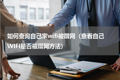 如何查询自己家wifi被蹭网（查看自己WIFI是否被蹭网方法）