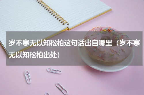 岁不寒无以知松柏这句话出自哪里（岁不寒无以知松柏出处）