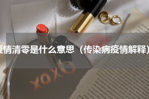 疫情清零是什么意思（传染病疫情解释）