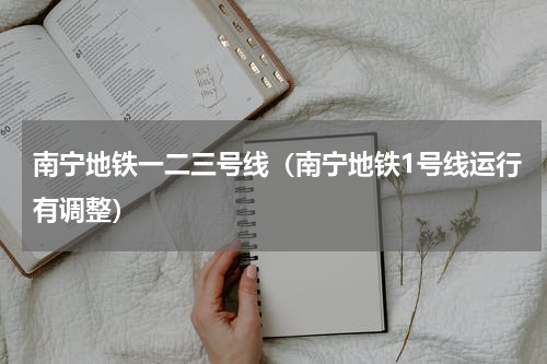 南宁地铁一二三号线（南宁地铁1号线运行有调整）