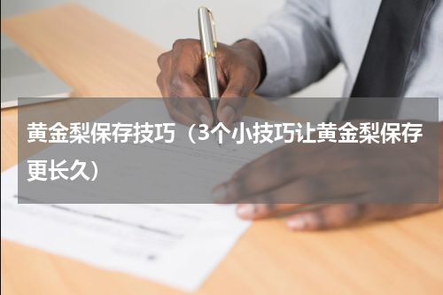 黄金梨保存技巧（3个小技巧让黄金梨保存更长久）