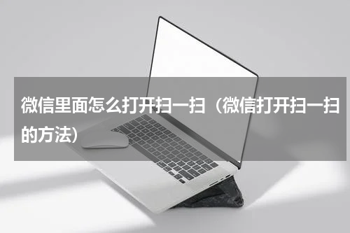 微信里面怎么打开扫一扫（微信打开扫一扫的方法）