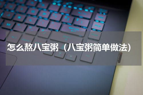 怎么熬八宝粥（八宝粥简单做法）