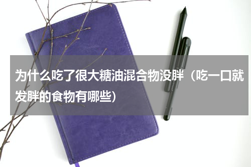 为什么吃了很大糖油混合物没胖（吃一口就发胖的食物有哪些）