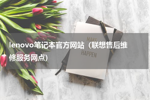 lenovo笔记本官方网站（联想售后维修服务网点）
