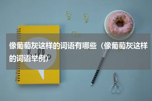 像葡萄灰这样的词语有哪些（像葡萄灰这样的词语举例）