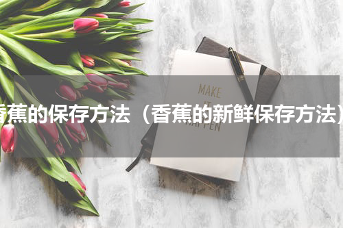 香蕉的保存方法（香蕉的新鲜保存方法）