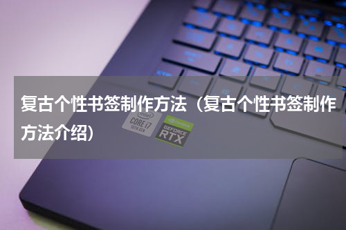 复古个性书签制作方法（复古个性书签制作方法介绍）