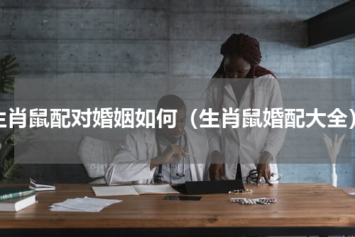 生肖鼠配对婚姻如何（生肖鼠婚配大全）