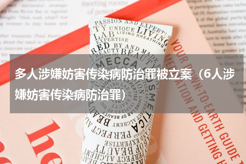 多人涉嫌妨害传染病防治罪被立案（6人涉嫌妨害传染病防治罪）