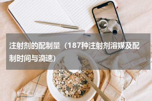 注射剂的配制量（187种注射剂溶媒及配制时间与滴速）
