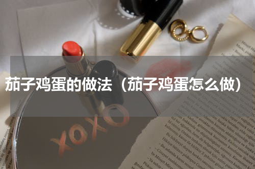 茄子鸡蛋的做法（茄子鸡蛋怎么做）