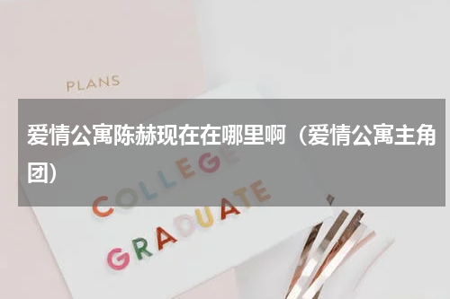 爱情公寓陈赫现在在哪里啊（爱情公寓主角团）