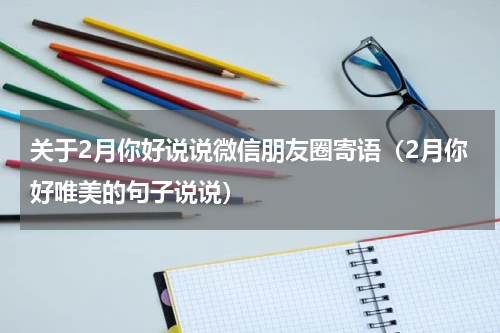 关于2月你好说说微信朋友圈寄语（2月你好唯美的句子说说）