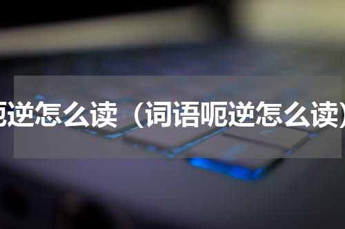 呃逆怎么读（词语呃逆怎么读）