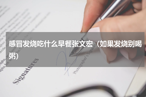 感冒发烧吃什么早餐张文宏（如果发烧别喝粥）