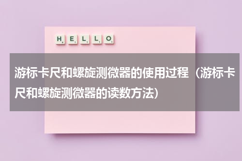 游标卡尺和螺旋测微器的使用过程（游标卡尺和螺旋测微器的读数方法）