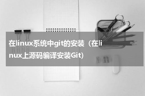 在linux系统中git的安装（在linux上源码编译安装Git）