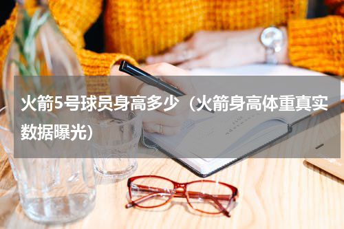 火箭5号球员身高多少（火箭身高体重真实数据曝光）