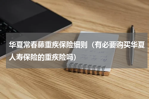 华夏常春藤重疾保险细则（有必要购买华夏人寿保险的重疾险吗）