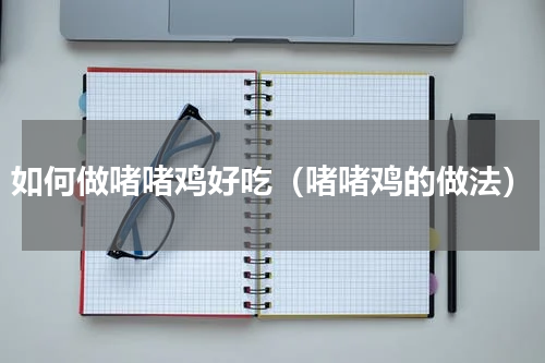 如何做啫啫鸡好吃（啫啫鸡的做法）
