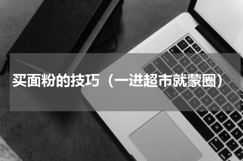 买面粉的技巧（一进超市就蒙圈）