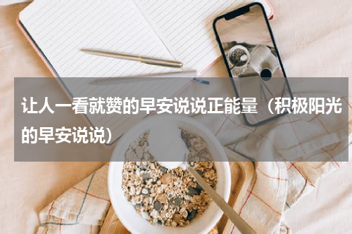 让人一看就赞的早安说说正能量（积极阳光的早安说说）