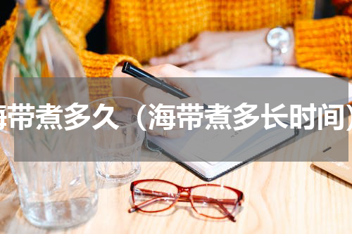 海带煮多久（海带煮多长时间）
